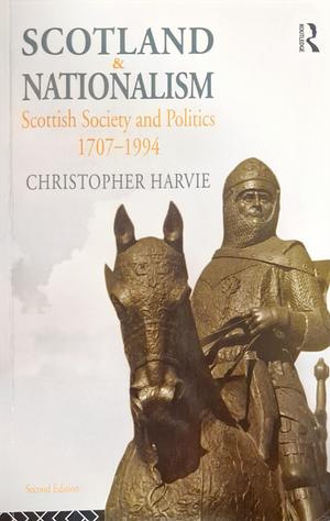 Scotland and Nationalism: Scottish Society and Politics, 1707-1994 by Christopher Harvie