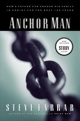 Anchor Man: How a Father Can Anchor His Family in Christ for the Next 100 Years by Steve Farrar