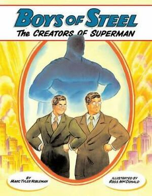 Boys of Steel: The Creators of Superman by Marc Tyler Nobleman