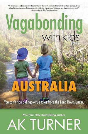 Vagabonding With Kids: Australia: You Can't Ride a Dingo - True Tales from the Land Down Under by A.K. Turner, A.K. Turner