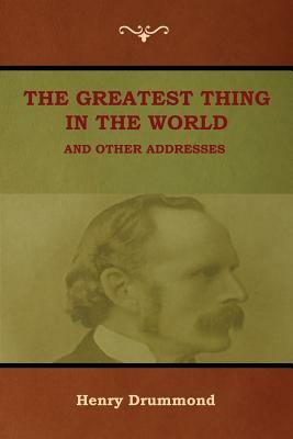 The Greatest Thing in the World and Other Addresses by Henry Drummond