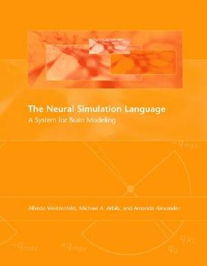 The Neural Simulation Language: A System for Brain Modeling by Alfredo Weitzenfeld, Michael A. Arbib, Amanda Alexander