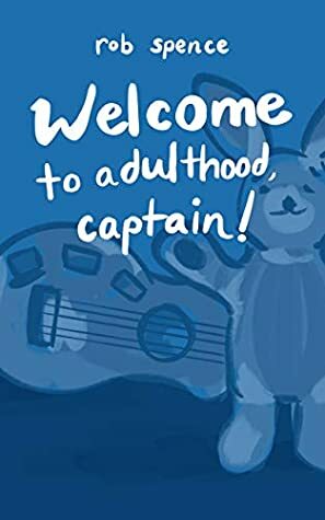 Welcome to Adulthood, Captain!: Collected Writings: 1992 - 2004 by Rob Spence