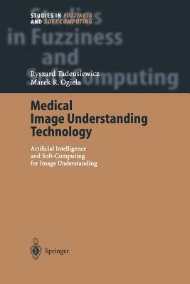 Medical Image Understanding Technology: Artificial Intelligence and Soft-Computing for Image Understanding by Ryszard Tadeusiewicz