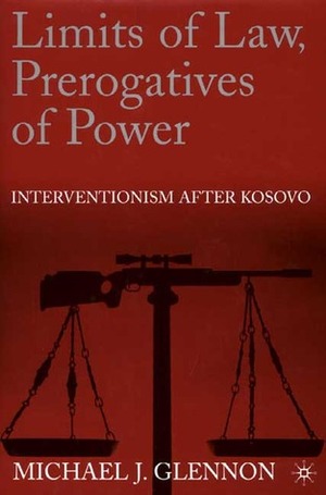 Interventionism After Kosovo : Power, Justice, And Limits Of Law by Michael J. Glennon