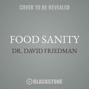 Food Sanity: How to Eat in a World of Fads and Fiction by David Friedman