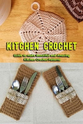 Kitchen Crochet: Guide to make Beautiful and Amazing Kitchen Crochet Patterns: Gift Ideas for Holiday by Janet Thomas