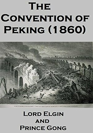 The Convention of Peking by Prince Gong, British Imperial Government, Queen Victoria, James Bruce Lord Elgin, Xianfeng Emperor, Chinese Imperial Qing Manchu Dynasty