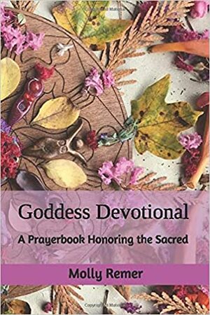 Goddess Devotional: A Prayerbook Honoring the Sacred by Molly Remer