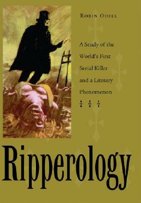 Ripperology: A Study of the World's First Serial Killer and a Literary Phenomenon by Robin Odell