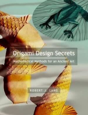 Origami Design Secrets: Mathematical Methods for an Ancient Art by Robert J. Lang