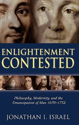 Enlightenment Contested: Philosophy, Modernity, and the Emancipation of Man 1670-1752 by Jonathan I. Israel