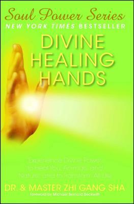 Divine Healing Hands: Experience Divine Power to Heal You, Animals, and Nature, and to Transform All Life by Zhi Gang Sha