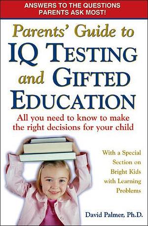 Parents' Guide to IQ Testing and Gifted Education: All You Need to Know to Make the Right Decisions for Your Child by David Palmer, David Palmer