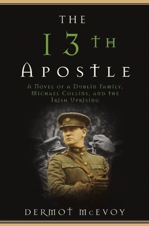 The 13th Apostle: A Novel of a Dublin Family, Michael Collins, and the Irish Uprising by Dermot McEvoy