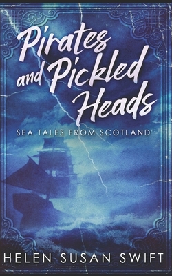 Pirates And Pickled Heads: Sea Tales From Scotland: Trade Edition by Helen Susan Swift