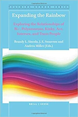 Expanding the Rainbow: Exploring the Relationships of Bi+, Polyamorous, Kinky, Ace, Intersex, and Trans People by Brandy L. Simula, Andrea Miller, J.E. Sumerau