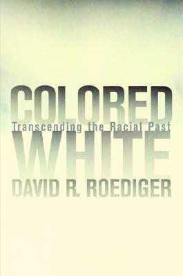 Colored White: Transcending the Racial Past by David R. Roediger