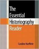 The Essential Historiography Reader by Caroline Hoefferle