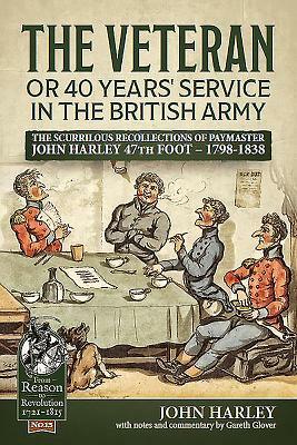 The Veteran or 40 Years' Service in the British Army: The Scurrilous Recollections of Paymaster John Harley 47th Foot - 1798-1838 by John Harley