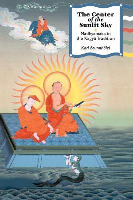 The Center of the Sunlit Sky: Madhyamaka in the Kagyu Tradition by Karl Brunnholzl