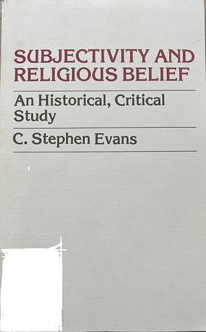 Subjectivity and Religious Belief: An Historical, Critical Study by C. Stephen Evans