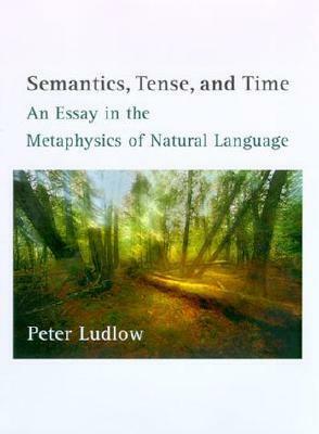 Semantics, Tense, and Time: An Essay in the Metaphysics of Natural Language by Peter Ludlow