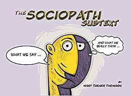 The Sociopath Subtext: What Sociopaths/Psychopaths/Narcissists say ... and what they really think! by Mary Turner-Thomson
