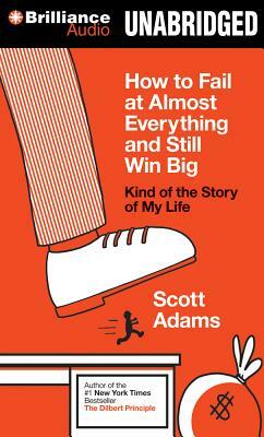 How to Fail at Almost Everything and Still Win Big: Kind of the Story of My Life by Scott Adams