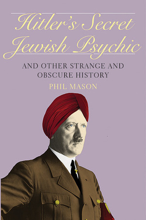 Hitler's Secret Jewish Psychic: And Other Strange and Obscure History by Phil Mason