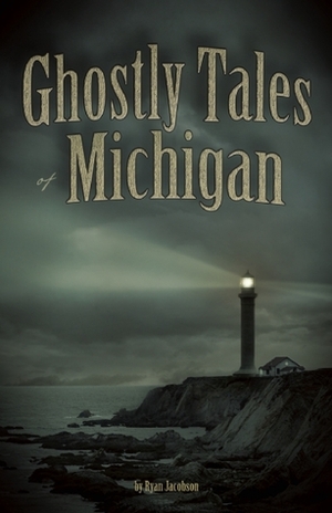 Ghostly Tales of Michigan by Ryan Jacobson