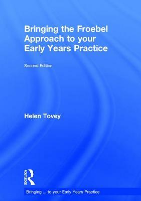 Bringing the Froebel Approach to Your Early Years Practice by Helen Tovey