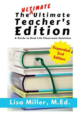 The Ultimate Ultimate Teacher's Edition, Expanded 2nd Edition: A Guide to Real Life Classroom Solutions by Lisa Miller