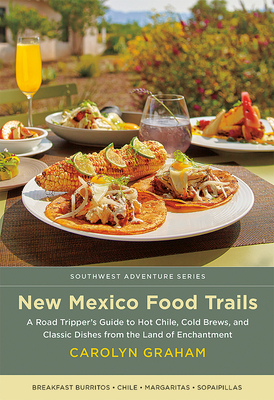 New Mexico Food Trails: A Road Tripper's Guide to Hot Chile, Cold Brews, and Classic Dishes from the Land of Enchantment by Carolyn Graham