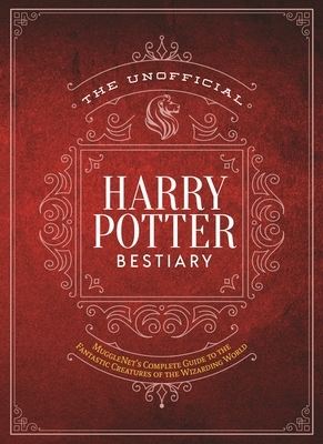 The Unofficial Harry Potter Bestiary: Mugglenet's Complete Guide to the Fantastic Creatures of the Wizarding World by The Editors of MuggleNet