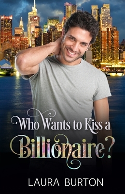 Who Wants to Kiss a Billionaire? by Laura Burton