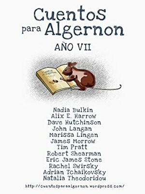 Cuentos para Algernon: Año VII by Marissa Lingen, Natalia Theodoridou, John Langan, Alix E. Harrow, James Morrow, Nadia Bulkin, Dave Hutchinson, Eric James Stone, Robert Shearman, Tim Pratt, Marcheto, Adrian Tchaikovsky, Rachel Swirsky