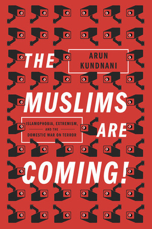 The Muslims are Coming!: Islamophobia, Extremism, and the Domestic War on Terror by Arun Kundnani