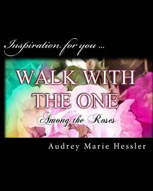 Walk With The One: Among the Roses by Audrey Marie Hessler