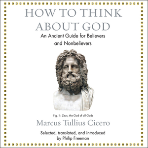 How to Think about God: An Ancient Guide for Believers and Nonbelievers by Marcus Tullius Cicero