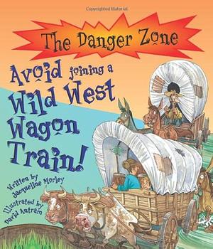 Avoid Joining a Wild West Wagon Train! by Jacqueline Morley
