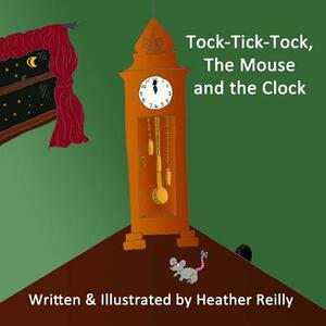 Tock-Tick-Tock, The Mouse and the Clock by Heather Reilly