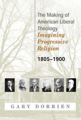 The Making of American Liberal Theology 1805-1900 by Gary Dorrien