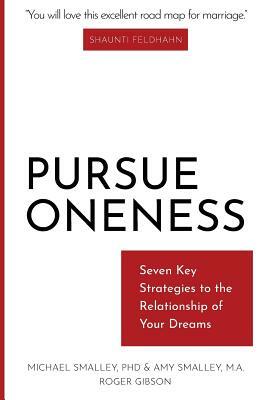 Pursue Oneness: Seven Key Strategies to the Relationship of Your Dreams by Roger Gibson, Amy Smalley M. a., Michael Smalley Phd