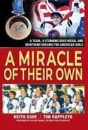 A Miracle of Their Own: A Team, a Stunning Gold Medal and Newfound Dreams for American Girls by Keith Gave, Tim Rappleye