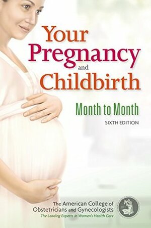 Your Pregnancy and Childbirth: Month to Month, Sixth Edition by American College of Obstetricians and Gynecologists