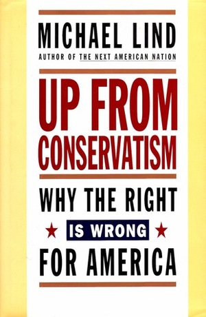 Up from Conservatism: Why the Right is Wrong for America by Michael Lind