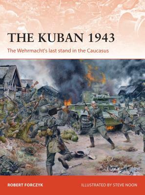 The Kuban 1943: The Wehrmacht's Last Stand in the Caucasus by Robert Forczyk
