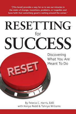 Resetting for Success: Discovering What You Are Meant to Do by Felecia C. Harris, Kenya Redd, Tahnya Williams