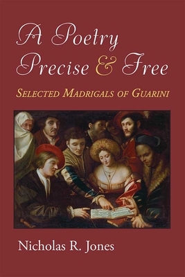 A Poetry Precise and Free: Selected Madrigals of Guarini by Nicholas Jones